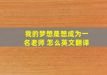 我的梦想是想成为一名老师 怎么英文翻译